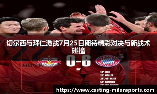 切尔西与拜仁激战7月25日期待精彩对决与新战术碰撞