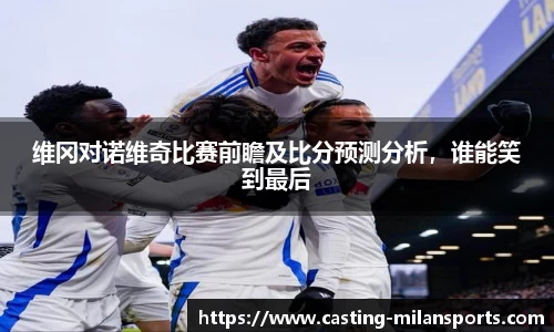 维冈对诺维奇比赛前瞻及比分预测分析，谁能笑到最后